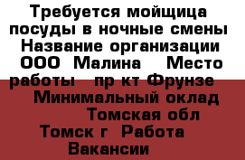 Требуется мойщица посуды в ночные смены › Название организации ­ ООО “Малина“ › Место работы ­ пр-кт Фрунзе 103 › Минимальный оклад ­ 13 000 - Томская обл., Томск г. Работа » Вакансии   